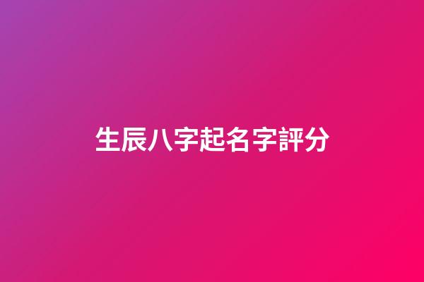 生辰八字起名字評分-第1張-寶寶起名-玄機派