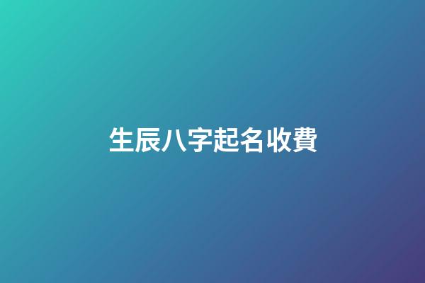 生辰八字起名收費(生辰八字取名字多少錢)
