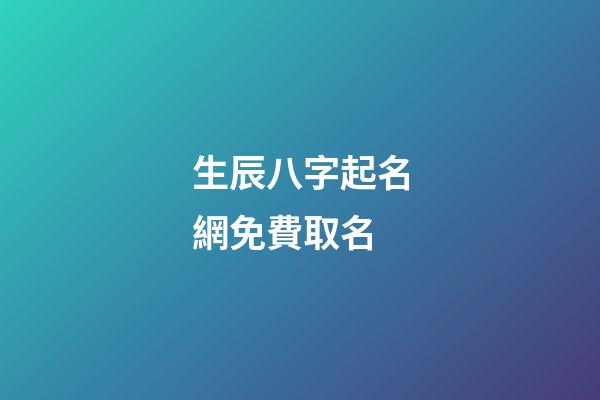 生辰八字起名網免費取名(生辰八字取名免費取名)-第1張-寶寶起名-玄機派