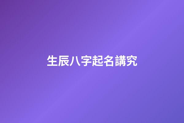 生辰八字起名講究(生辰八字起名技巧)-第1張-寶寶起名-玄機(jī)派