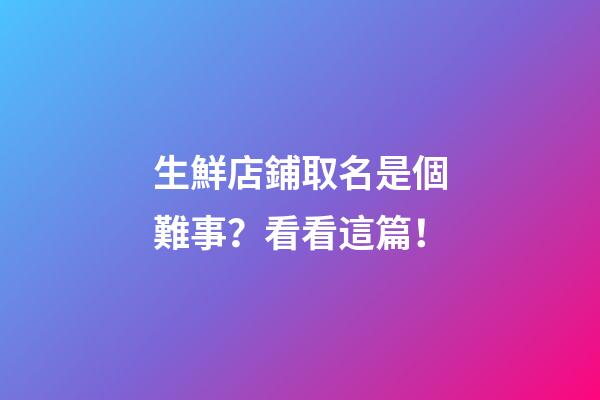 生鮮店鋪取名是個難事？看看這篇！-第1張-店鋪起名-玄機派