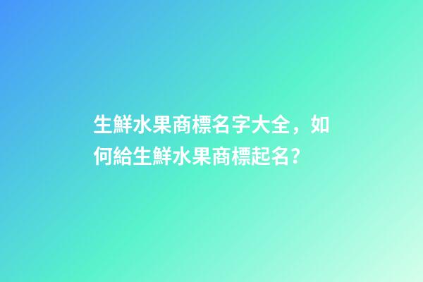 生鮮水果商標名字大全，如何給生鮮水果商標起名？-第1張-商標起名-玄機派