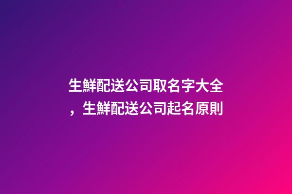 生鮮配送公司取名字大全，生鮮配送公司起名原則