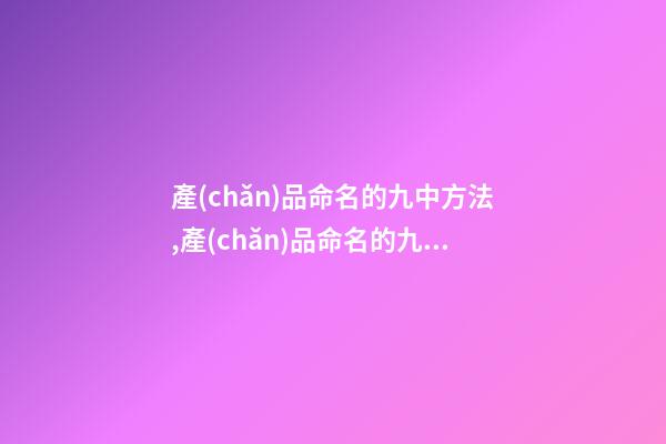 產(chǎn)品命名的九中方法,產(chǎn)品命名的九種方法-第1張-公司起名-玄機派