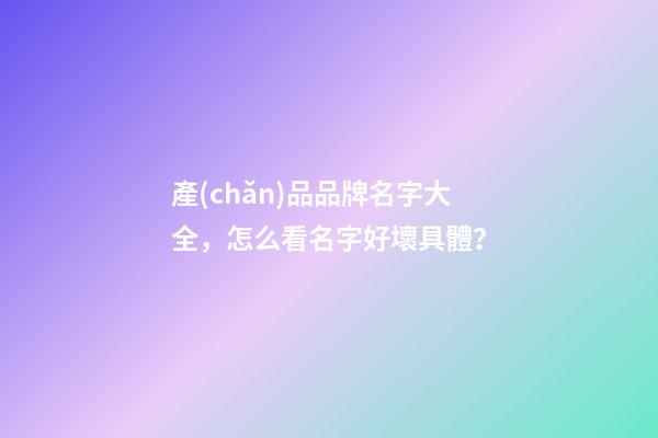 產(chǎn)品品牌名字大全，怎么看名字好壞具體？