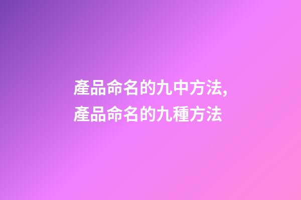 產品命名的九中方法,產品命名的九種方法-第1張-公司起名-玄機派