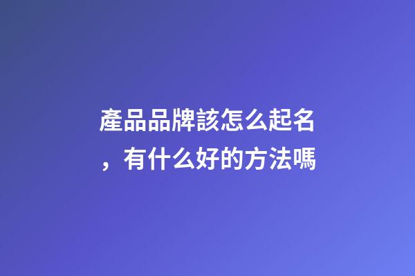 產品品牌該怎么起名，有什么好的方法嗎-第1張-商標起名-玄機派