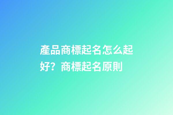 產品商標起名怎么起好？商標起名原則-第1張-商標起名-玄機派
