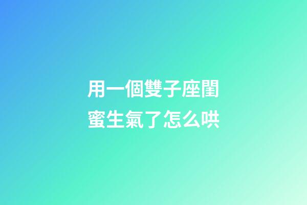 用一個雙子座閨蜜生氣了怎么哄-第1張-星座運勢-玄機派