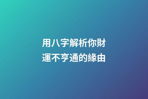 用八字解析你財運不亨通的緣由