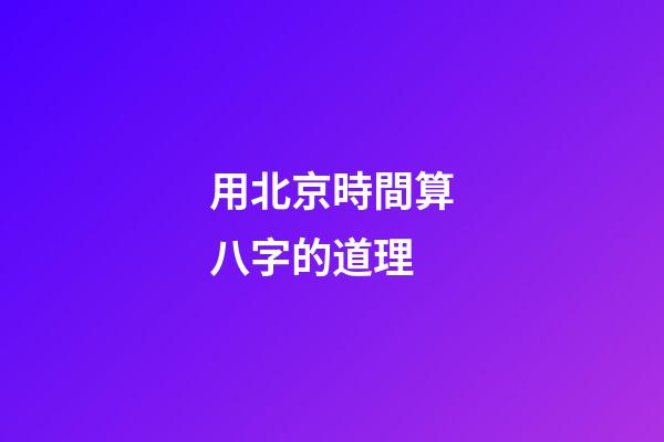 用北京時間算八字的道理