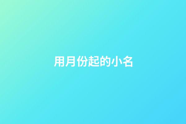 用月份起的小名(關(guān)于月份的小名)-第1張-寶寶起名-玄機(jī)派