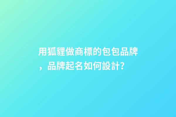 用狐貍做商標的包包品牌，品牌起名如何設計？-第1張-商標起名-玄機派