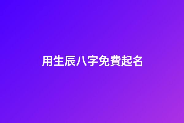 用生辰八字免費起名(用生辰八字免費起名)-第1張-寶寶起名-玄機派