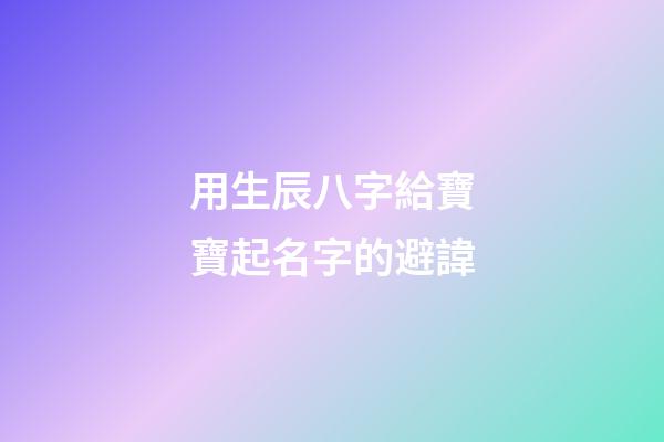 用生辰八字給寶寶起名字的避諱