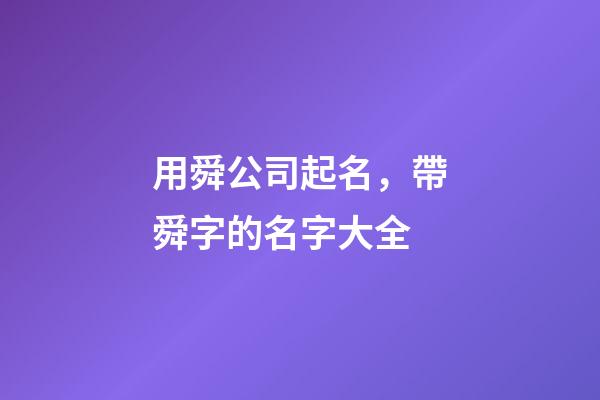 用舜公司起名，帶舜字的名字大全-第1張-公司起名-玄機派