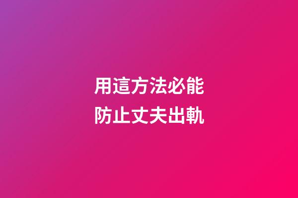 用這方法必能防止丈夫出軌