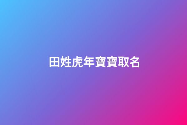 田姓虎年寶寶取名(田姓取名字大全集牛寶寶)-第1張-寶寶起名-玄機(jī)派