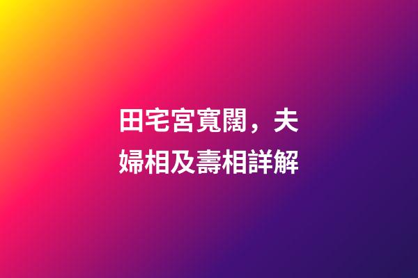 田宅宮寬闊，夫婦相及壽相詳解