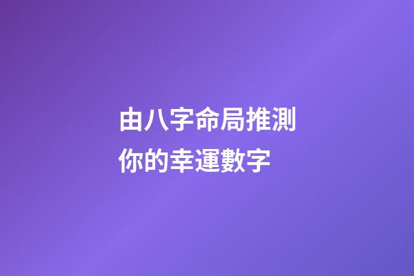 由八字命局推測你的幸運數字
