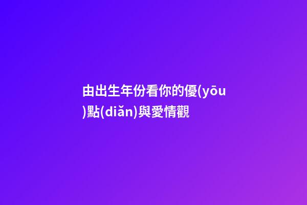 由出生年份看你的優(yōu)點(diǎn)與愛情觀