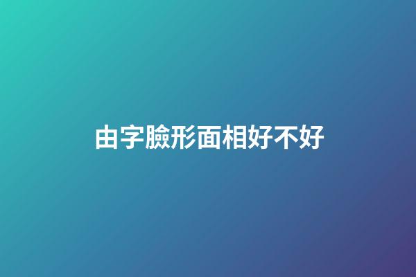 由字臉形面相好不好