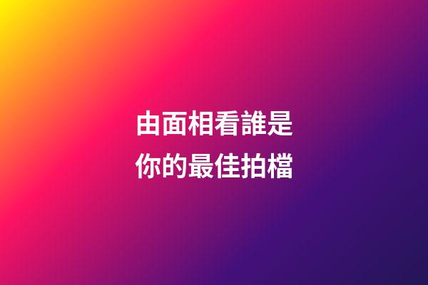 由面相看誰是你的最佳拍檔