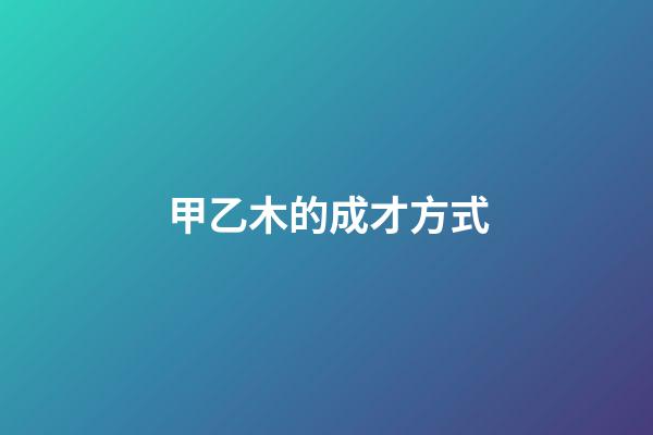 甲乙木的成才方式
