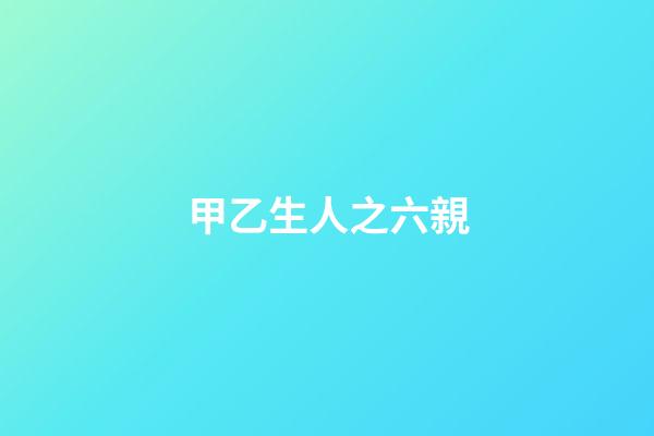 甲乙生人之六親