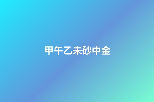 甲午乙未砂中金