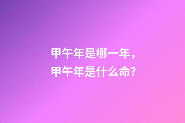 甲午年是哪一年，甲午年是什么命？