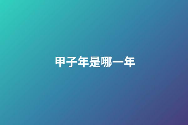 甲子年是哪一年（六十甲子順序表）