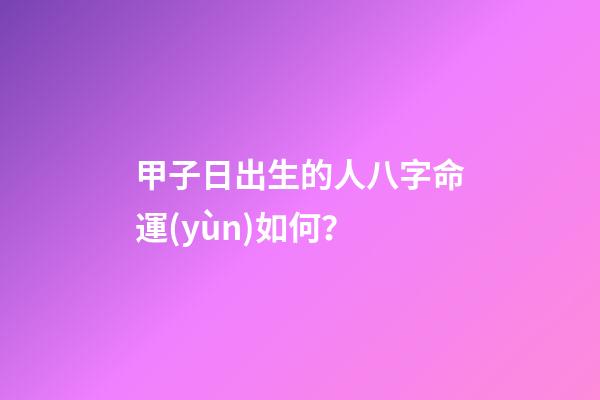 甲子日出生的人八字命運(yùn)如何？