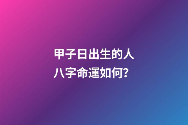 甲子日出生的人八字命運如何？