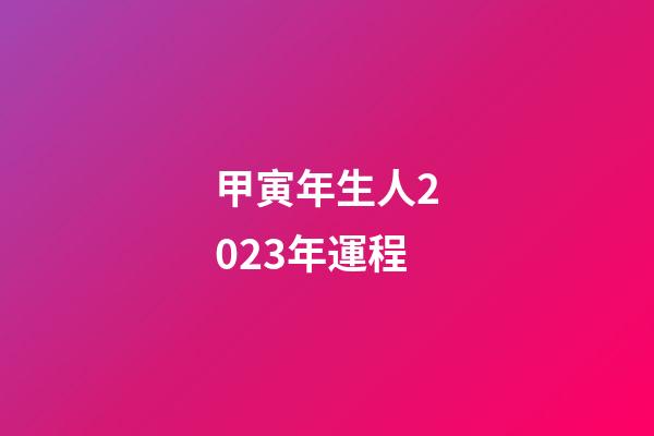 甲寅年生人2023年運程