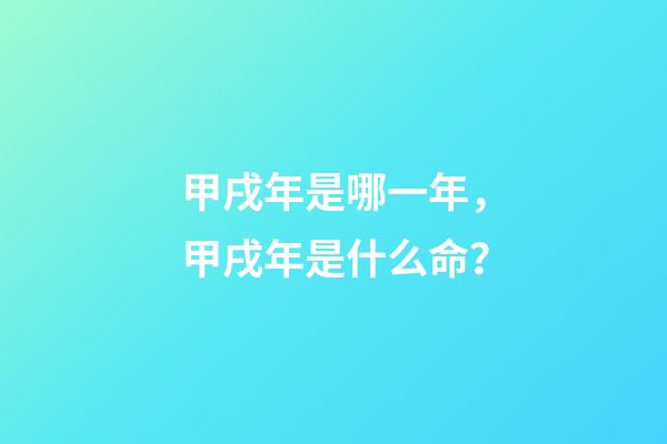 甲戌年是哪一年，甲戌年是什么命？