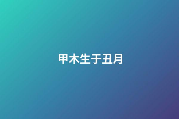 甲木生于丑月