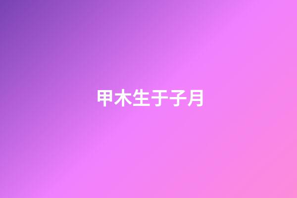 甲木生于子月