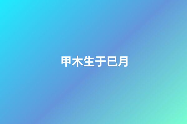 甲木生于巳月