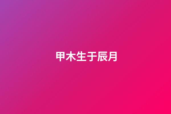 甲木生于辰月