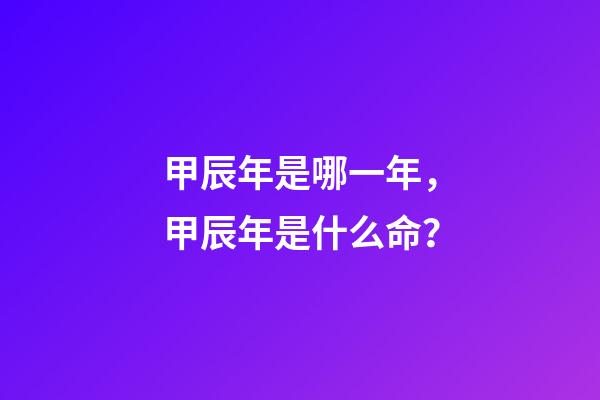 甲辰年是哪一年，甲辰年是什么命？