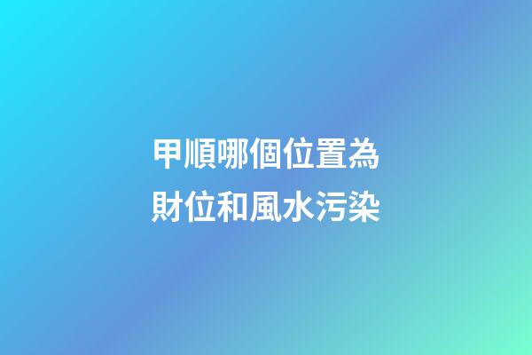 甲順哪個位置為財位和風水污染