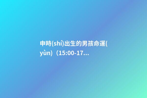 申時(shí)出生的男孩命運(yùn)（15:00-17:00）