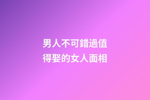 男人不可錯過值得娶的女人面相