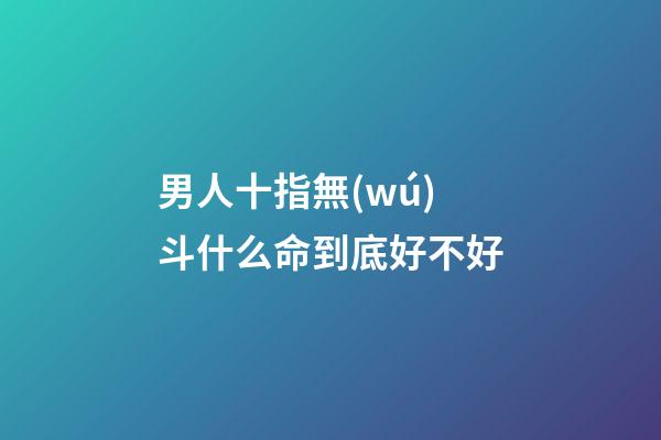 男人十指無(wú)斗什么命到底好不好
