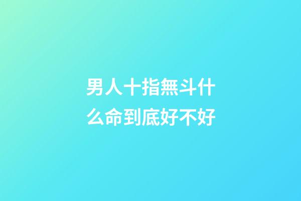 男人十指無斗什么命到底好不好