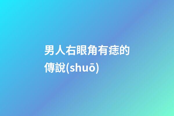 男人右眼角有痣的傳說(shuō)