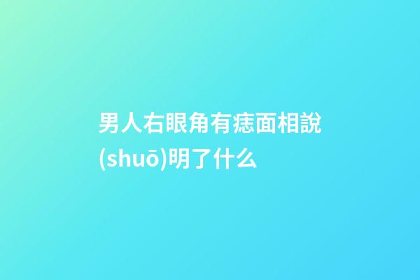 男人右眼角有痣面相說(shuō)明了什么
