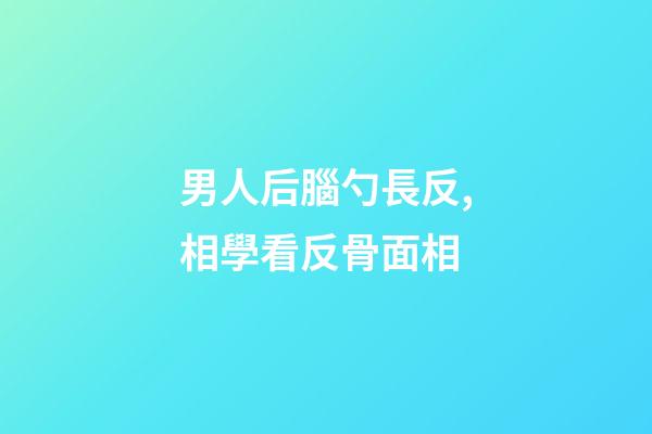 男人后腦勺長反,相學看反骨面相