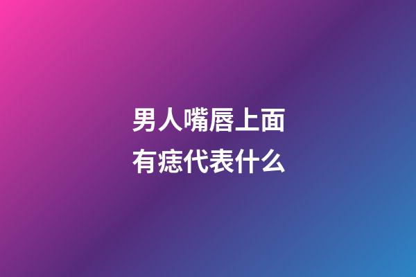 男人嘴唇上面有痣代表什么